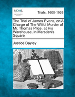 The Trial of James Evans, on A Charge of The Wilful Murder of Mr. Thomas Price, at His Warehouse, in Marsden's Square