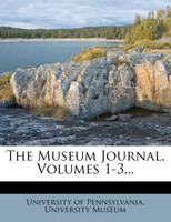 The Museum Journal, Volumes 1-3...