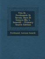 Vita Di ... Ferdinando Di Savoia, Duca Di Genova [By L. Isnardi]. - Primary Source Edition