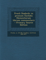 Procli Diadochi in primum Euclidis Elementorum librum commentarii  - Primary Source Edition