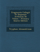 Fragmenta Collegit Et Disposuit Arthurus De Velsen