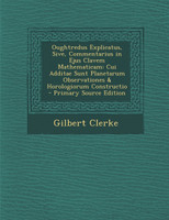 Oughtredus Explicatus, Sive, Commentarius in Ejus Clavem Mathematicam