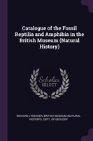 Catalogue of the Fossil Reptilia and Amphibia in the British Museum (Natural History)