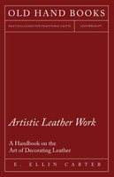 Artistic Leather Work - A Handbook on the Art of Decorating Leather