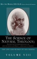 The Science of Natural Theology; Or God the Unconditioned Cause, and God the Infinite and Perfect as Revealed in Creation.