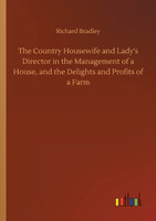 The Country Housewife and Lady's Director in the Management of a House, and the Delights and Profits of a Farm