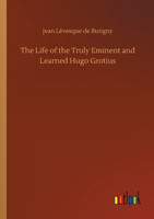 The Life of the Truly Eminent and Learned Hugo Grotius