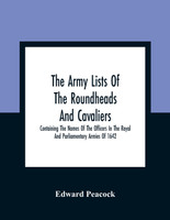 The Army Lists Of The Roundheads And Cavaliers, Containing The Names Of The Officers In The Royal And Parliamentary Armies Of 1642