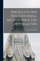 Der kultus der heiligen Anna, am ausgange des Mittelalters