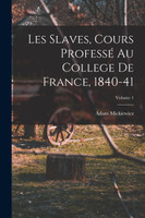 Les Slaves, Cours Professé Au College De France, 1840-41; Volume 1