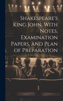 Shakespeare's King John, With Notes, Examination Papers, and Plan of Preparation