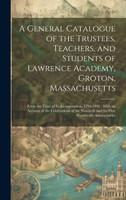 A General Catalogue of the Trustees, Teachers, and Students of Lawrence Academy, Groton, Massachusetts