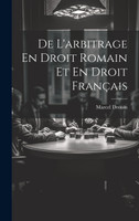 De L'arbitrage En Droit Romain Et En Droit Français