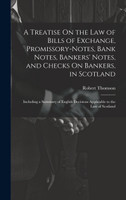A Treatise On the Law of Bills of Exchange, Promissory-Notes, Bank Notes, Bankers' Notes, and Checks On Bankers, in Scotland