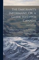 The Emigrant's Informant, Or, a Guide to Upper Canada