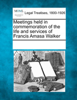 Meetings held in commemoration of the life and services of Francis Amasa Walker