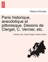 Paris historique, anecdotique et pittoresque. Dessins de Clerget, C. Vernier, etc.