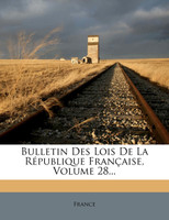 Bulletin Des Lois de La Republique Francaise, Volume 28...