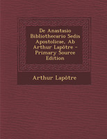 de Anastasio Bibliothecario Sedis Apostolicae, AB Arthur Lapotre - Primary Source Edition