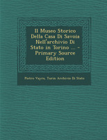 Il Museo Storico Della Casa Di Savoia Nell'archivio Di Stato in Torino ... - Primary Source Edition