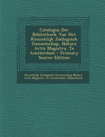 Catalogus Der Bibliotheek Van Het Koninklijk Zoologisch Genootschap, Natura Artis Magistra, Te Amsterdam - Primary Source Edition