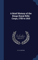 A Brief History of the Kings Royal Rifle Corps, 1755 to 1915