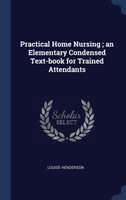 Practical Home Nursing ; an Elementary Condensed Text-book for Trained Attendants