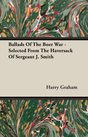 Ballads Of The Boer War - Selected From The Haversack Of Sergeant J. Smith