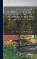 Northward-ho! Covering Maine's Inland Resorts, Moosehead Lake, the Rangeleys, Belgrade Lakes and Poland Spring; Volume 7