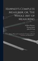 Hawney's Complete Measurer, or, The Whole art of Measuring