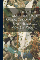 Deutsche Märchen Und Sagen, Gesammelt Und Herausg. Von J.w. Wolf...