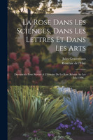 La Rose Dans Les Sciences, Dans Les Lettres Et Dans Les Arts