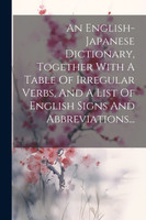 An English-japanese Dictionary, Together With A Table Of Irregular Verbs, And A List Of English Signs And Abbreviations...