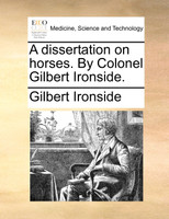A dissertation on horses. By Colonel Gilbert Ironside.