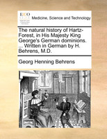 The natural history of Hartz-Forest, in His Majesty King George's German dominions. ... Written in German by H. Behrens, M.D.