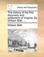 The history of the first discovery and settlement of Virginia. By William Stith, ...