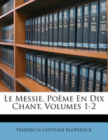 Le Messie, Poëme En Dix Chant, Volumes 1-2