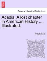 Acadia. A lost chapter in American History ... Illustrated.