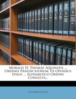 Moralis D. Thomae Aquinatis ... Ordinis Praedicatorum