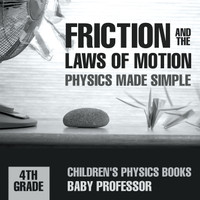 Friction and the Laws of Motion - Physics Made Simple - 4th Grade | Children's Physics Books