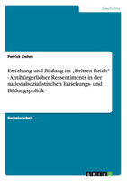 Erziehung und Bildung im „Dritten Reich" - Antibürgerlicher Ressentiments in der nationalsozialistischen Erziehungs- und Bildungspolitik