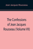 The Confessions of Jean Jacques Rousseau (Volume VII)