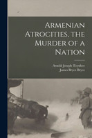 Armenian Atrocities, the Murder of a Nation