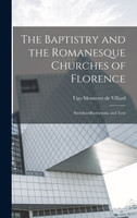 The Baptistry and the Romanesque Churches of Florence; Sixtyfourillustrations, and Text