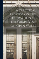 A Practical Treatise on the Cultivation of the Grape Vine on Open Walls