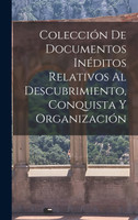 Colección de Documentos Inéditos Relativos al Descubrimiento, Conquista y Organización