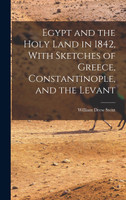 Egypt and the Holy Land in 1842, With Sketches of Greece, Constantinople, and the Levant
