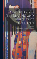Maternity, Or, the Bearing and Nursing of Children