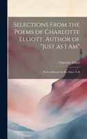 Selections From the Poems of Charlotte Elliott, Author of "Just as I Am"