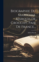 Biographie Du Marechal Marquis De Grouchy, Pair De France...